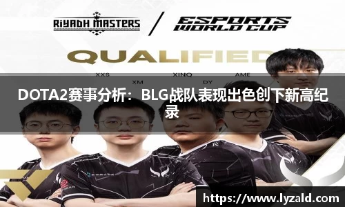 DOTA2赛事分析：BLG战队表现出色创下新高纪录
