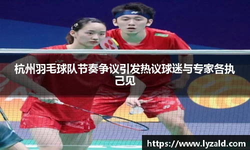 杭州羽毛球队节奏争议引发热议球迷与专家各执己见